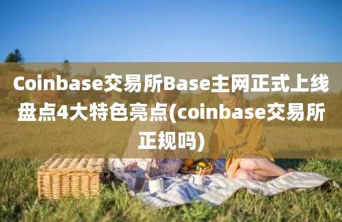 Coinbase交易所Base主网正式上线盘点4大特色亮点(coinbase交易所正规吗)