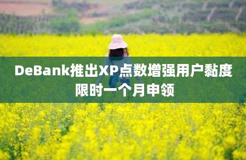 DeBank推出XP点数增强用户黏度 限时一个月申领