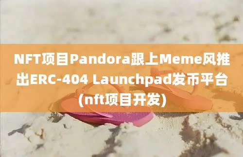 NFT项目Pandora跟上Meme风推出ERC-404 Launchpad发币平台(nft项目开发)