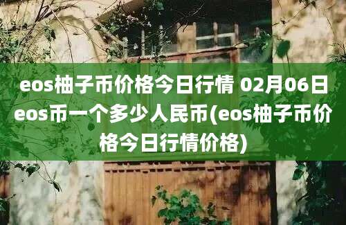 eos柚子币价格今日行情 02月06日eos币一个多少人民币(eos柚子币价格今日行情价格)