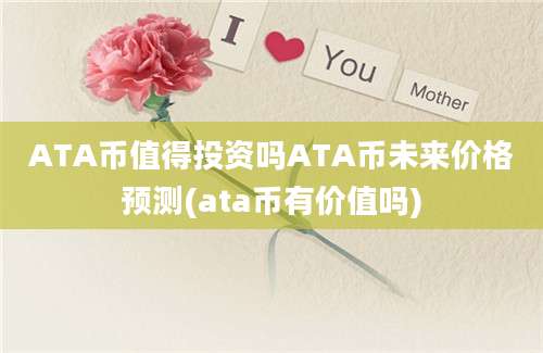 ATA币值得投资吗ATA币未来价格预测(ata币有价值吗)