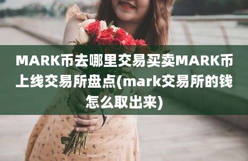 MARK币去哪里交易买卖MARK币上线交易所盘点(mark交易所的钱怎么取出来)