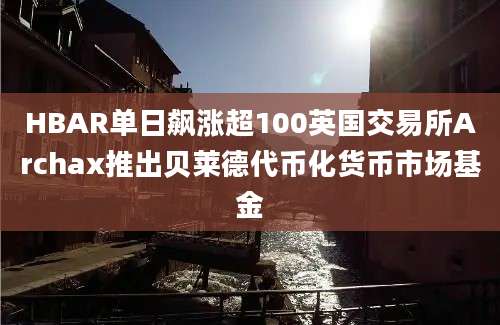 HBAR单日飙涨超100英国交易所Archax推出贝莱德代币化货币市场基金