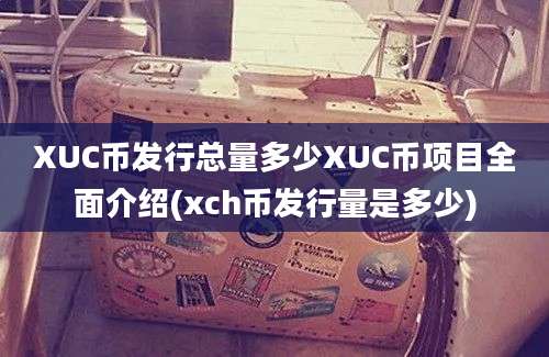 XUC币发行总量多少XUC币项目全面介绍(xch币发行量是多少)