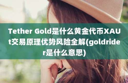 Tether Gold是什么黄金代币XAUt交易原理优势风险全解(goldrider是什么意思)