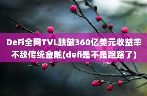 DeFi全网TVL跌破360亿美元收益率不敌传统金融(defi是不是跑路了)