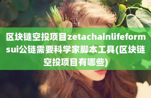 区块链空投项目zetachainlifeformsui公链需要科学家脚本工具(区块链空投项目有哪些)