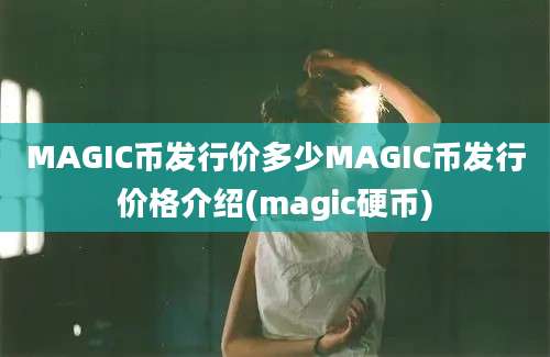 MAGIC币发行价多少MAGIC币发行价格介绍(magic硬币)