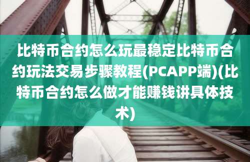 比特币合约怎么玩最稳定比特币合约玩法交易步骤教程(PCAPP端)(比特币合约怎么做才能赚钱讲具体技术)