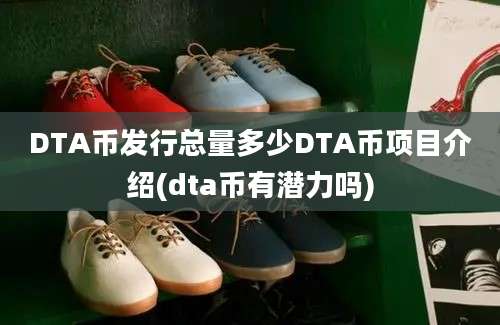 DTA币发行总量多少DTA币项目介绍(dta币有潜力吗)