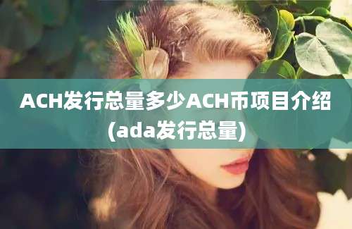 ACH发行总量多少ACH币项目介绍(ada发行总量)