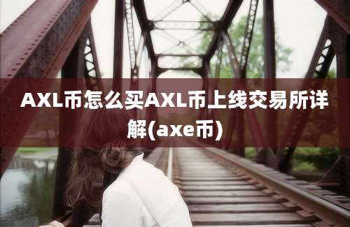 AXL币怎么买AXL币上线交易所详解(axe币)