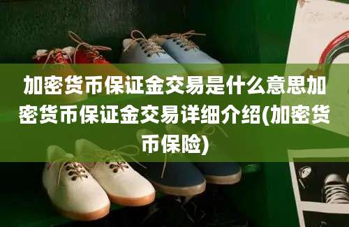 加密货币保证金交易是什么意思加密货币保证金交易详细介绍(加密货币保险)