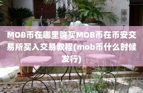 MOB币在哪里购买MOB币在币安交易所买入交易教程(mob币什么时候发行)