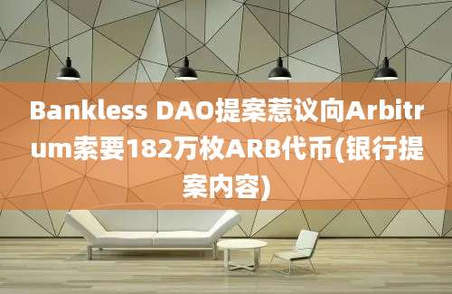 Bankless DAO提案惹议向Arbitrum索要182万枚ARB代币(银行提案内容)