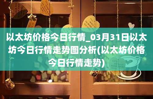 以太坊价格今日行情_03月31日以太坊今日行情走势图分析(以太坊价格今日行情走势)