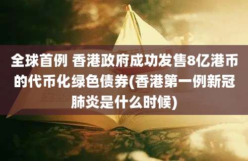 全球首例 香港政府成功发售8亿港币的代币化绿色债券(香港第一例新冠肺炎是什么时候)