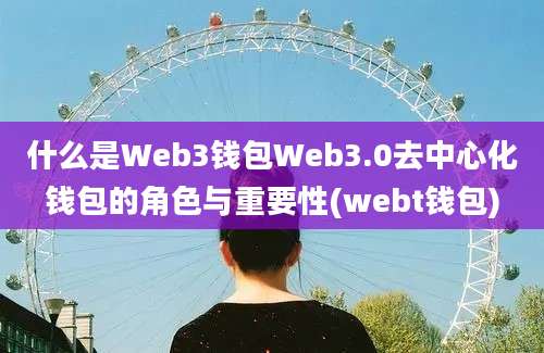 什么是Web3钱包Web3.0去中心化钱包的角色与重要性(webt钱包)