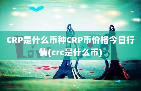 CRP是什么币种CRP币价格今日行情(crc是什么币)