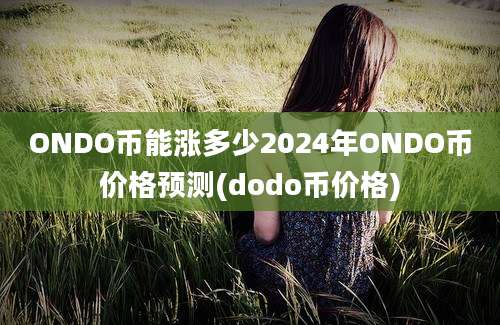 ONDO币能涨多少2024年ONDO币价格预测(dodo币价格)