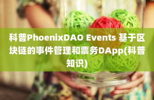 科普PhoenixDAO Events 基于区块链的事件管理和票务DApp(科普知识)