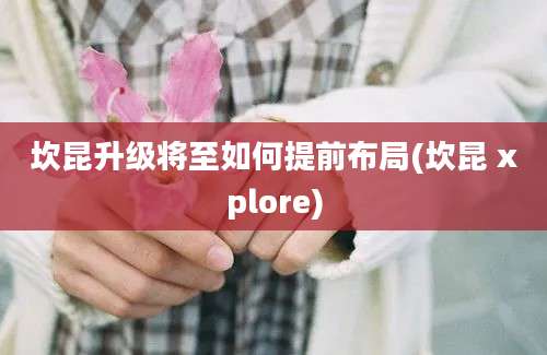 坎昆升级将至如何提前布局(坎昆 xplore)