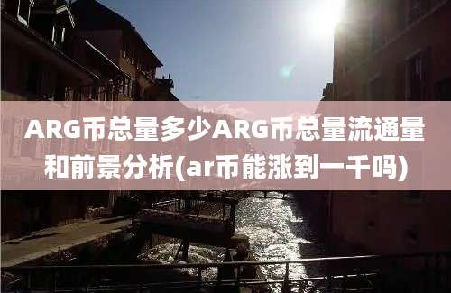 ARG币总量多少ARG币总量流通量和前景分析(ar币能涨到一千吗)