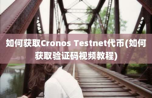 如何获取Cronos Testnet代币(如何获取验证码视频教程)