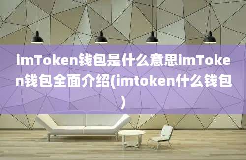 imToken钱包是什么意思imToken钱包全面介绍(imtoken什么钱包)