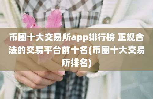 币圈十大交易所app排行榜 正规合法的交易平台前十名(币圈十大交易所排名)