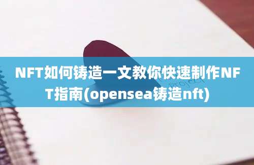 NFT如何铸造一文教你快速制作NFT指南(opensea铸造nft)