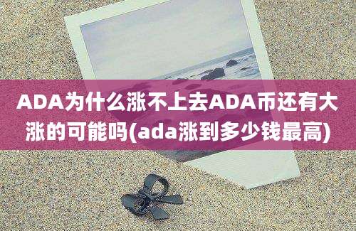 ADA为什么涨不上去ADA币还有大涨的可能吗(ada涨到多少钱最高)