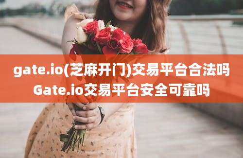 gate.io(芝麻开门)交易平台合法吗Gate.io交易平台安全可靠吗