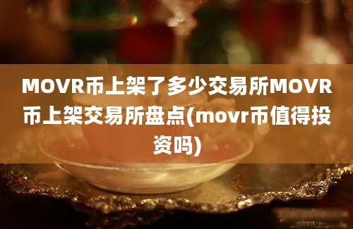 MOVR币上架了多少交易所MOVR币上架交易所盘点(movr币值得投资吗)