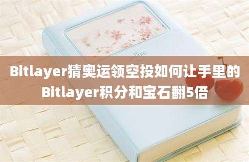 Bitlayer猜奥运领空投如何让手里的Bitlayer积分和宝石翻5倍