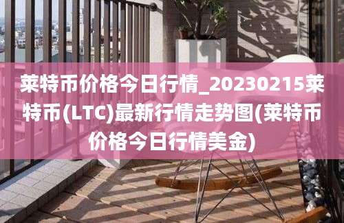 莱特币价格今日行情_20230215莱特币(LTC)最新行情走势图(莱特币价格今日行情美金)