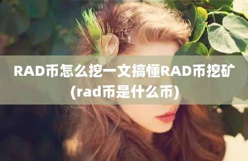 RAD币怎么挖一文搞懂RAD币挖矿(rad币是什么币)