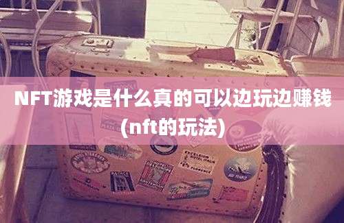 NFT游戏是什么真的可以边玩边赚钱(nft的玩法)