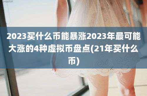 2023买什么币能暴涨2023年最可能大涨的4种虚拟币盘点(21年买什么币)