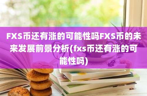 FXS币还有涨的可能性吗FXS币的未来发展前景分析(fxs币还有涨的可能性吗)