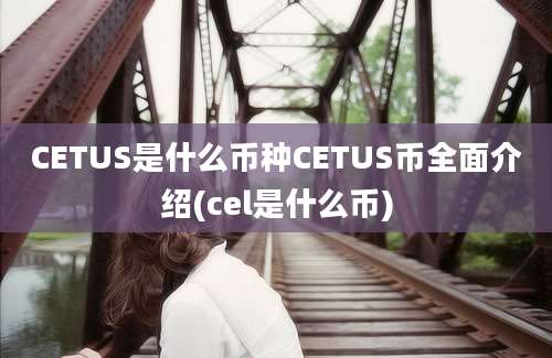 CETUS是什么币种CETUS币全面介绍(cel是什么币)