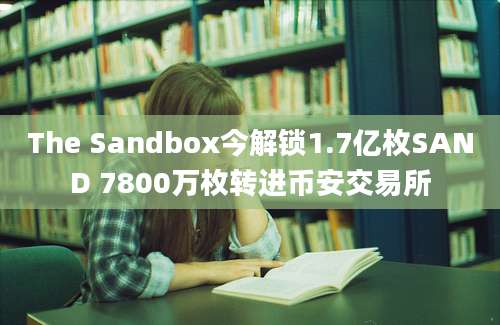 The Sandbox今解锁1.7亿枚SAND 7800万枚转进币安交易所