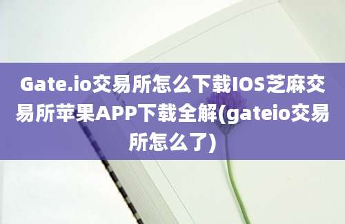 Gate.io交易所怎么下载IOS芝麻交易所苹果APP下载全解(gateio交易所怎么了)