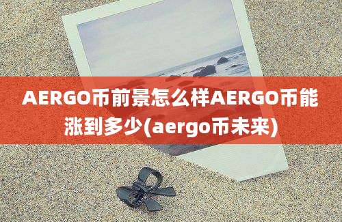 AERGO币前景怎么样AERGO币能涨到多少(aergo币未来)