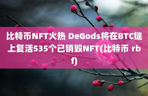 比特币NFT火热 DeGods将在BTC链上复活535个已销毁NFT(比特币 rbf)