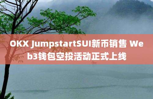 OKX JumpstartSUI新币销售 Web3钱包空投活动正式上线