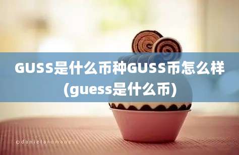 GUSS是什么币种GUSS币怎么样(guess是什么币)