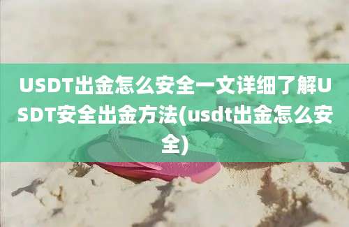 USDT出金怎么安全一文详细了解USDT安全出金方法(usdt出金怎么安全)