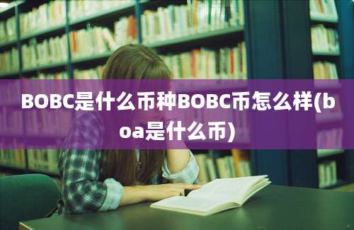 BOBC是什么币种BOBC币怎么样(boa是什么币)