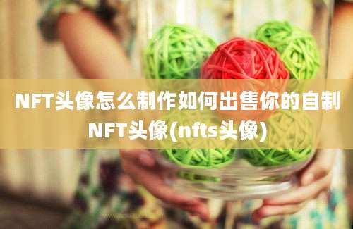 NFT头像怎么制作如何出售你的自制NFT头像(nfts头像)